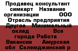 Продавец-консультант симкарт › Название организации ­ Qprom, ООО › Отрасль предприятия ­ Другое › Минимальный оклад ­ 28 000 - Все города Работа » Вакансии   . Амурская обл.,Селемджинский р-н